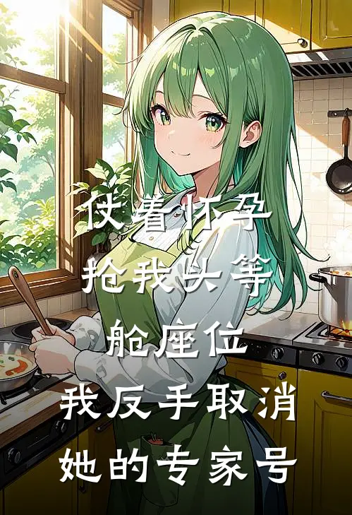 仗着怀孕抢我头等舱座位，我反手取消她的专家号