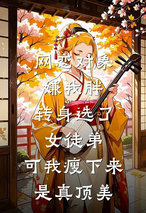 网恋对象嫌我胖，转身选了女徒弟，可我瘦下来是真顶美