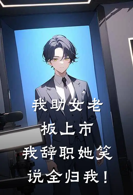 我助女老板上市，我辞职她笑说全归我！