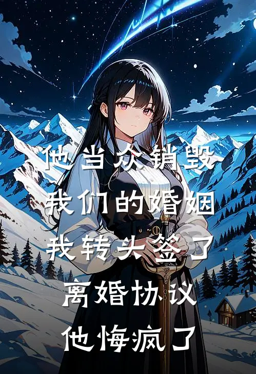 他当众销毁我们的婚姻，我转头签了离婚协议，他悔疯了