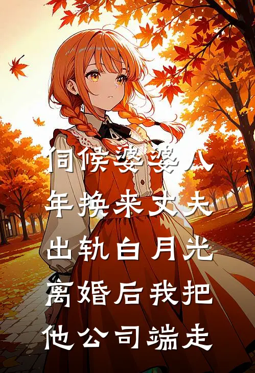伺候婆婆八年换来丈夫出轨白月光，离婚后我把他公司端走
