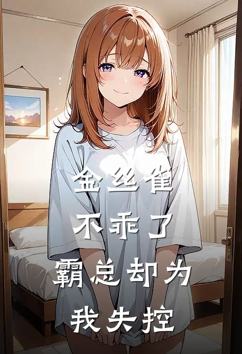 金丝雀不乖了，霸总却为我失控