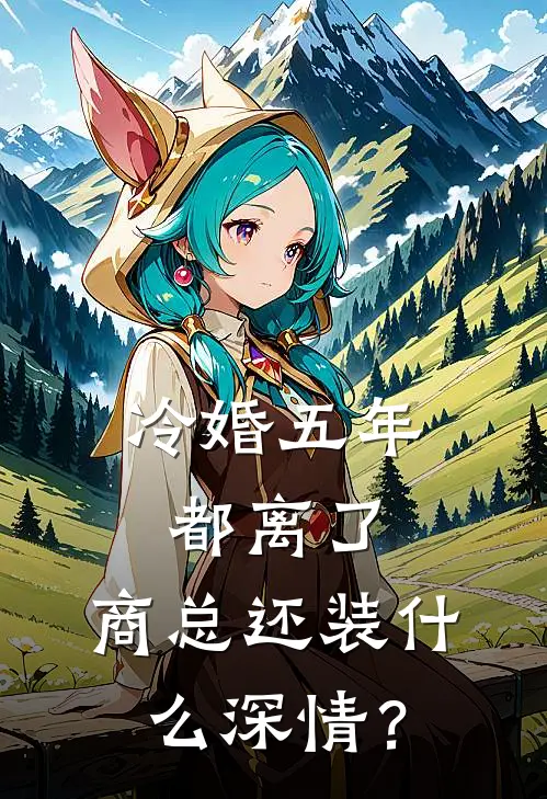 冷婚五年：都离了，商总还装什么深情？