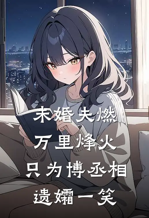 未婚夫燃万里烽火，只为博丞相遗孀一笑