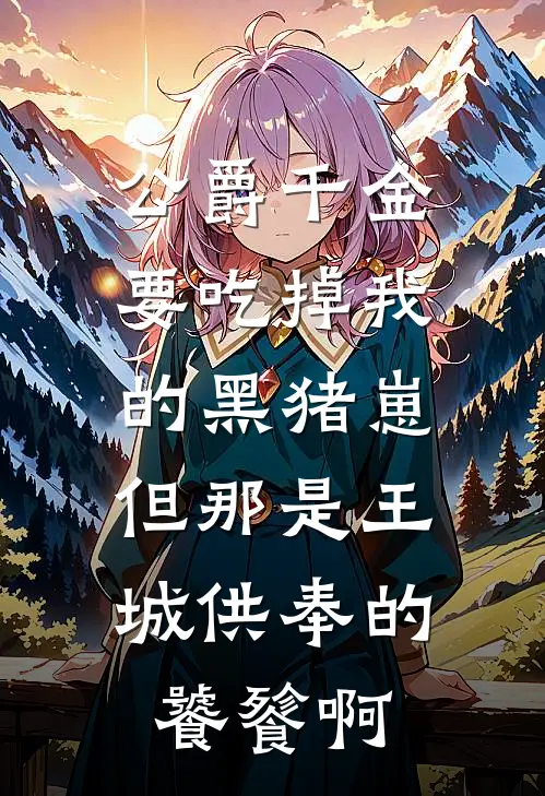 公爵千金要吃掉我的黑猪崽，但那是王城供奉的饕餮啊