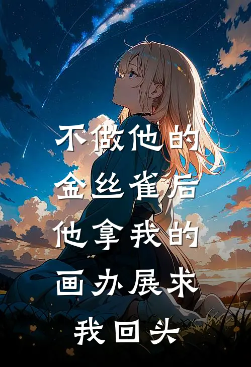不做他的金丝雀后，他拿我的画办展求我回头
