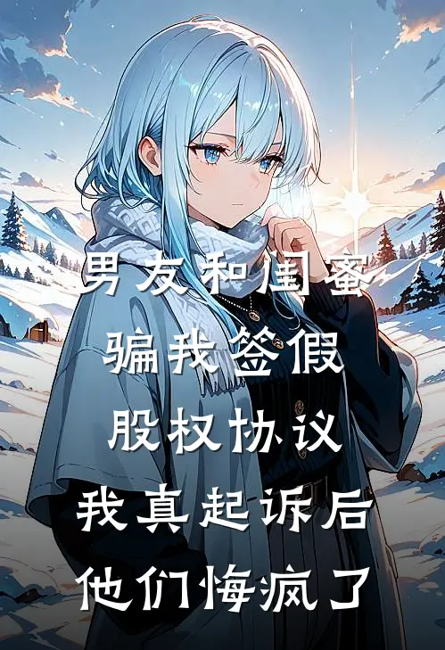 男友和闺蜜骗我签假股权协议，我真起诉后他们悔疯了