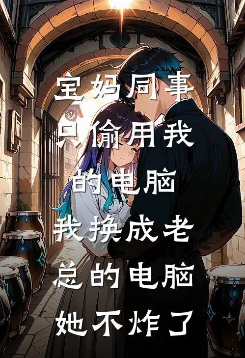 宝妈同事只偷用我的电脑，我换成老总的电脑她不炸了