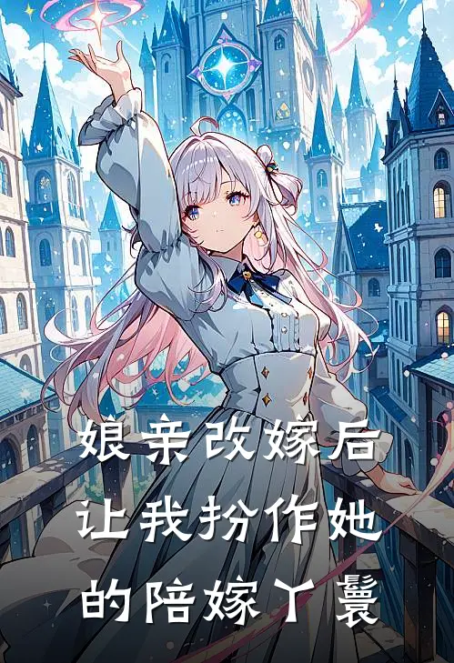 娘亲改嫁后，让我扮作她的陪嫁丫鬟