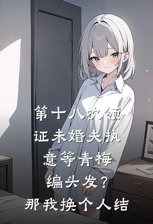 第十八次领证未婚夫执意等青梅编头发？那我换个人结