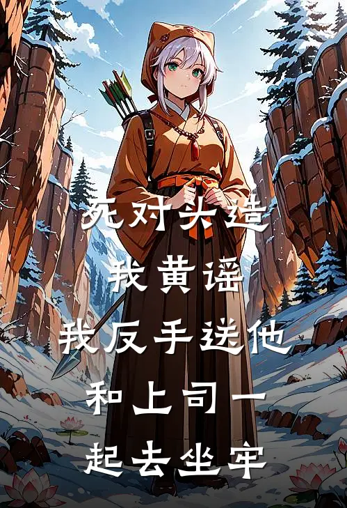 死对头造我黄谣，我反手送他和上司一起去坐牢