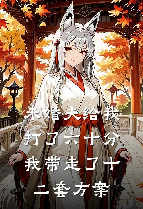 未婚夫给我打了六十分，我带走了十二套方案
