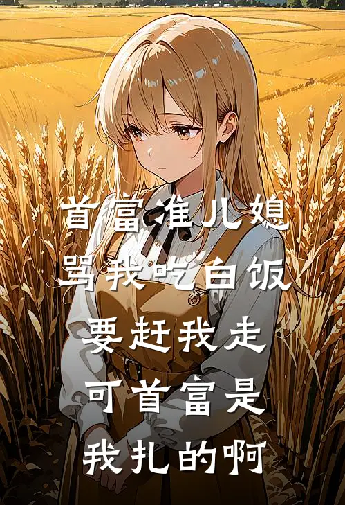 首富准儿媳骂我吃白饭要赶我走，可首富是我扎的啊