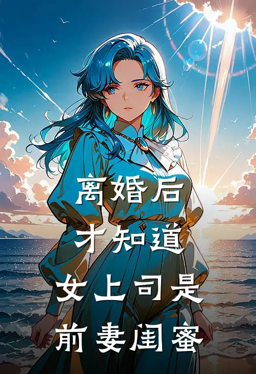 离婚后才知道，女上司是前妻闺蜜
