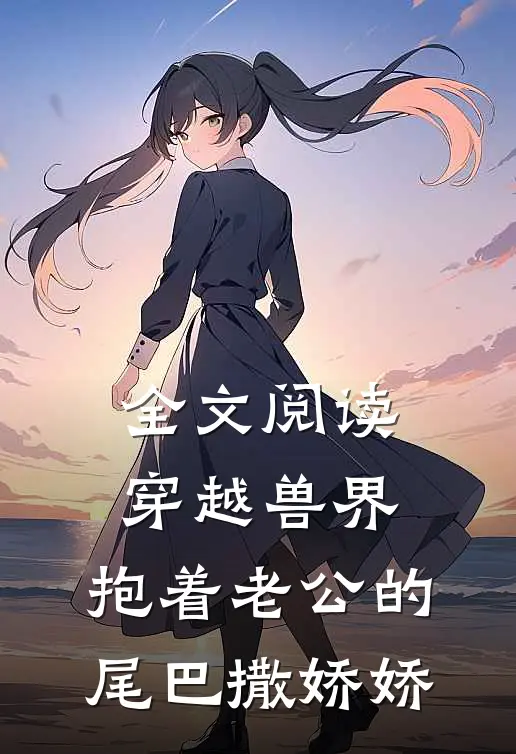 全文阅读穿越兽界：抱着老公的尾巴撒娇娇