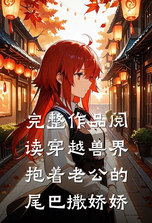 完整作品阅读穿越兽界：抱着老公的尾巴撒娇娇