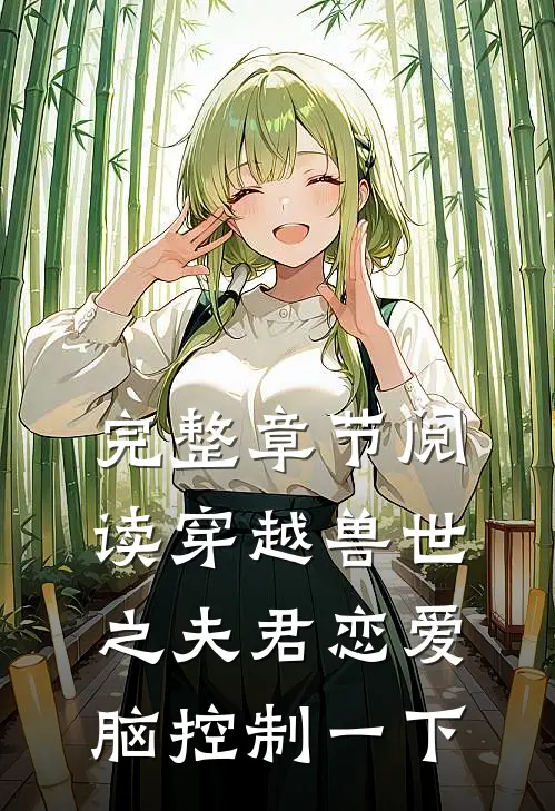 完整章节阅读穿越兽世之夫君恋爱脑控制一下