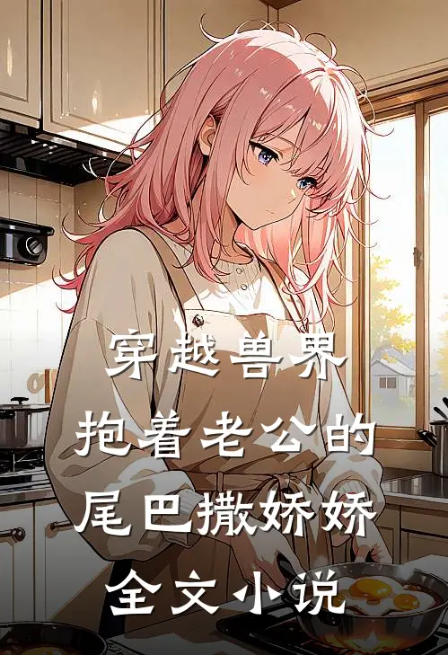 穿越兽界：抱着老公的尾巴撒娇娇全文小说