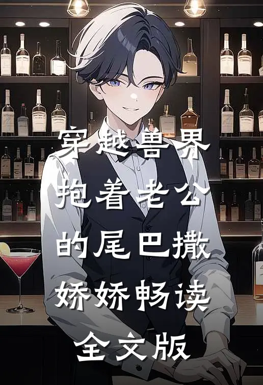 穿越兽界：抱着老公的尾巴撒娇娇畅读全文版