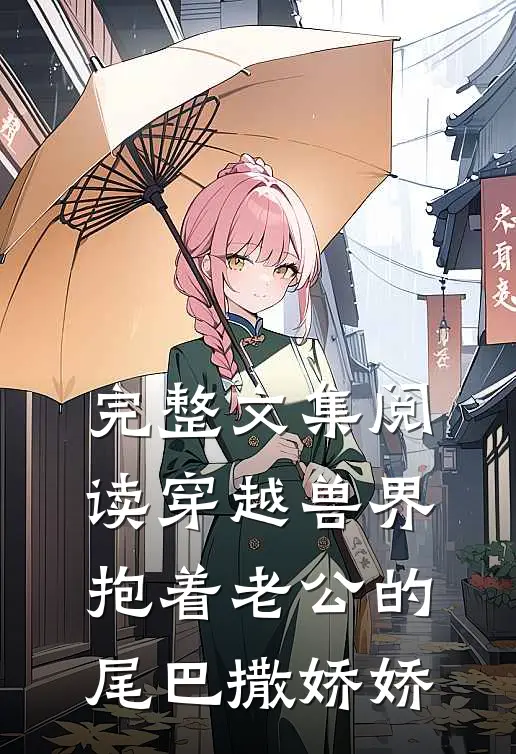 完整文集阅读穿越兽界：抱着老公的尾巴撒娇娇