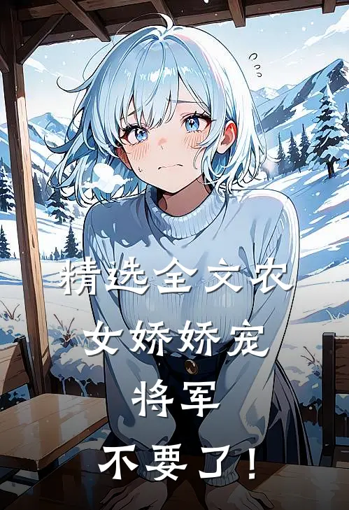 精选全文农女娇娇宠：将军，不要了！