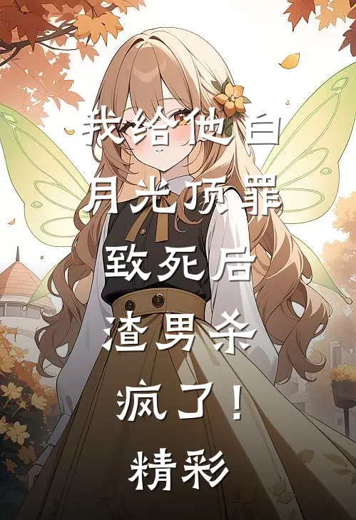 我给他白月光顶罪致死后，渣男杀疯了！精彩