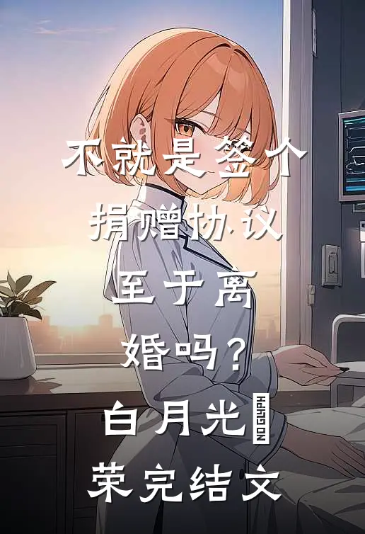 不就是签个捐赠协议，至于离婚吗？白月光昇荣完结文