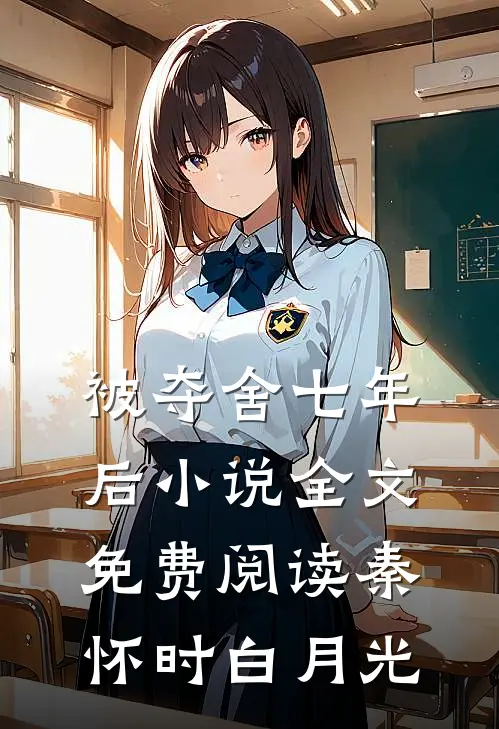 被夺舍七年后小说全文免费阅读秦怀时白月光