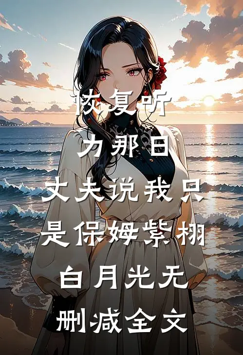 恢复听力那日，丈夫说我只是保姆紫栩白月光无删减全文