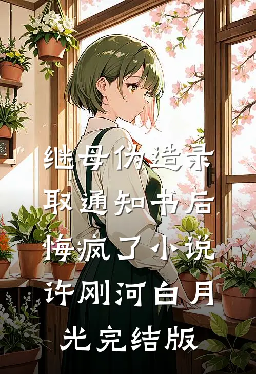 继母伪造录取通知书后悔疯了小说许刚河白月光完结版