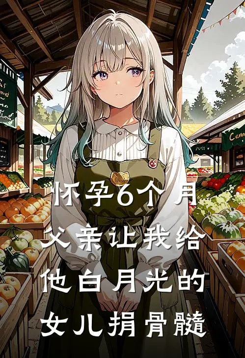 怀孕6个月，父亲让我给他白月光的女儿捐骨髓