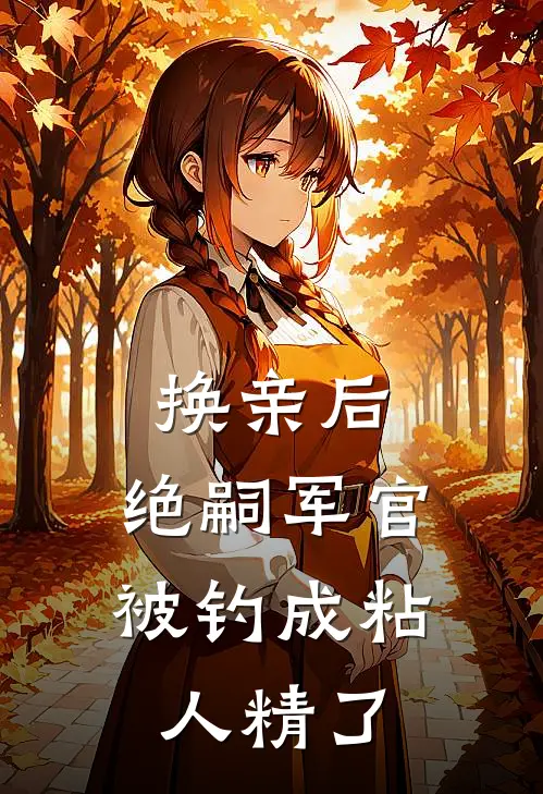 换亲后，绝嗣军官被钓成粘人精了
