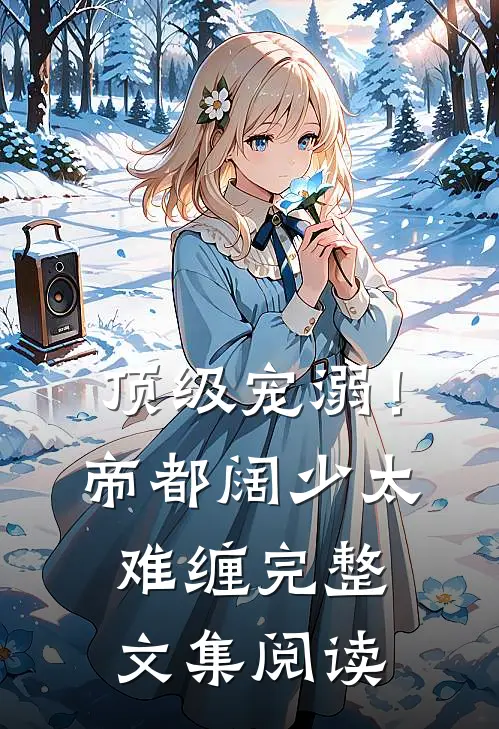 顶级宠溺！帝都阔少太难缠完整文集阅读