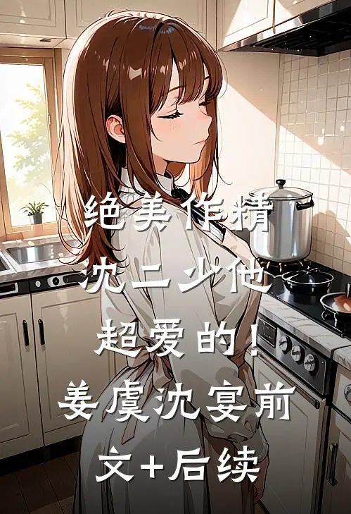 绝美作精：沈二少他超爱的！姜虞沈宴前文+后续