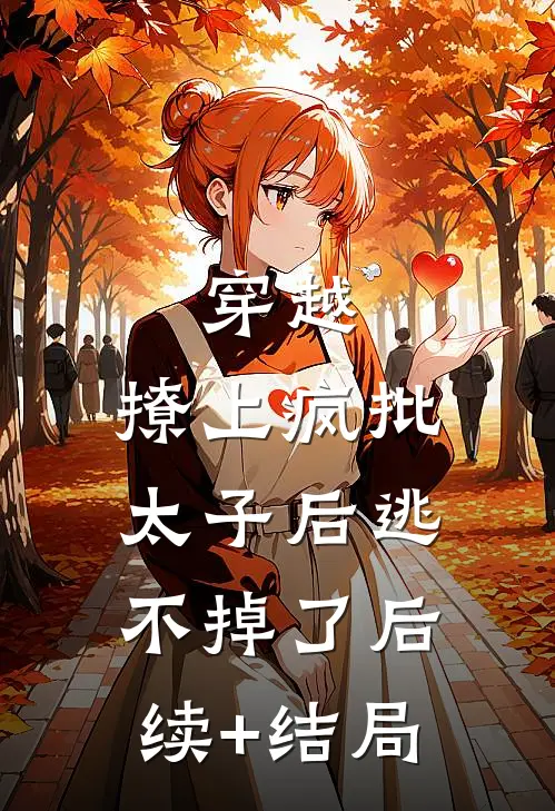 穿越：撩上疯批太子后逃不掉了后续+结局