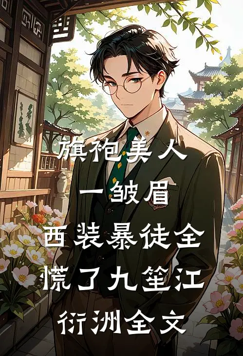 旗袍美人一皱眉，西装暴徒全慌了九笙江衍洲全文