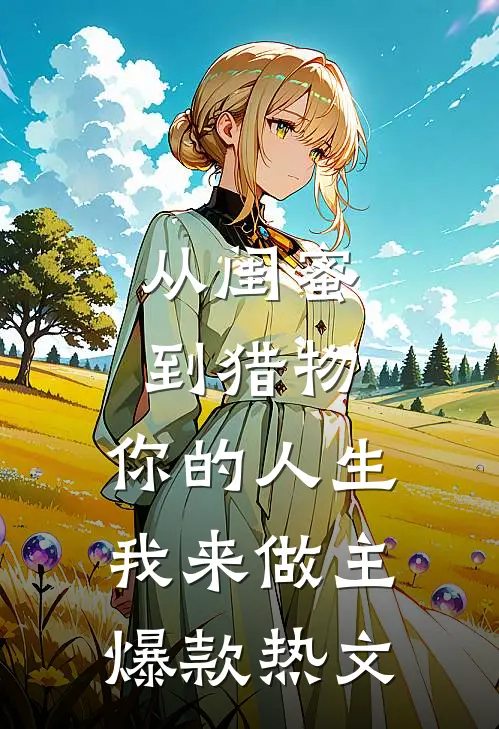 从闺蜜到猎物，你的人生，我来做主爆款热文
