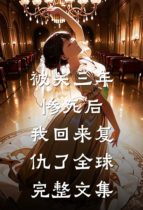 被关三年惨死后，我回来复仇了全球完整文集