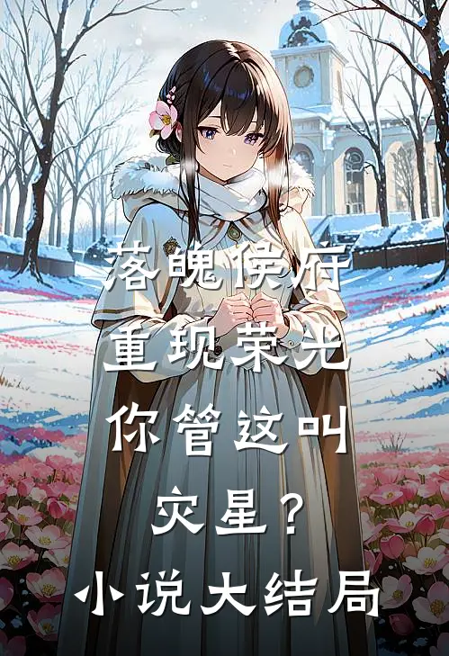 落魄侯府重现荣光，你管这叫灾星？小说大结局