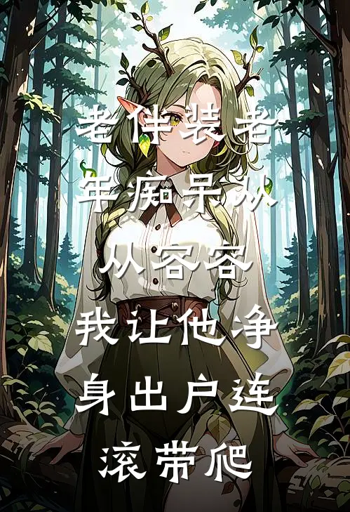 老伴装老年痴呆从从容容，我让他净身出户连滚带爬