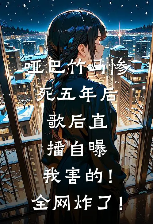 哑巴竹马惨死五年后，歌后直播自曝：我害的！全网炸了！