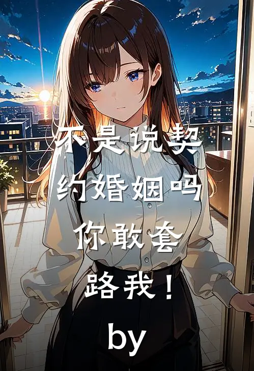 不是说契约婚姻吗，你敢套路我！by