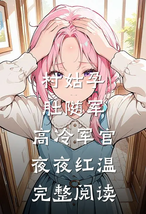 村姑孕肚随军，高冷军官夜夜红温完整阅读