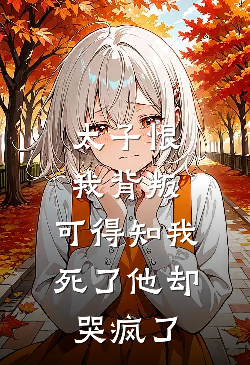 太子恨我背叛，可得知我死了他却哭疯了