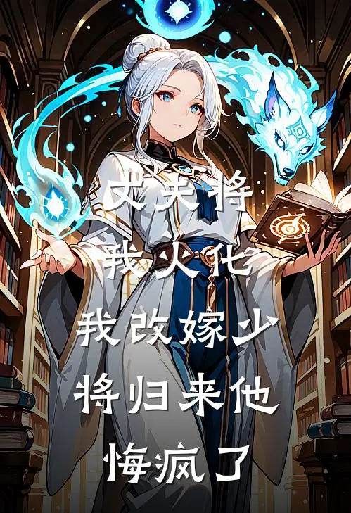 丈夫将我火化，我改嫁少将归来他悔疯了