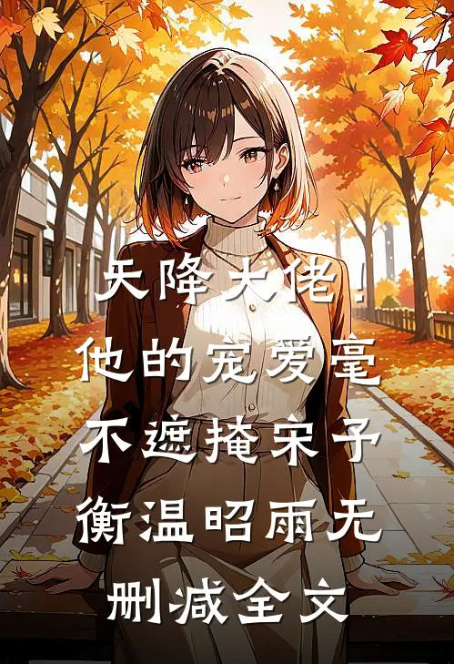 天降大佬！他的宠爱毫不遮掩宋予衡温昭雨无删减全文