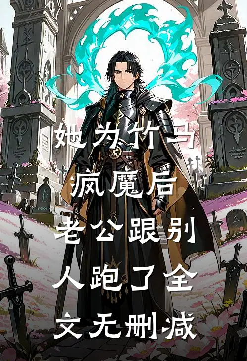 她为竹马疯魔后，老公跟别人跑了全文无删减