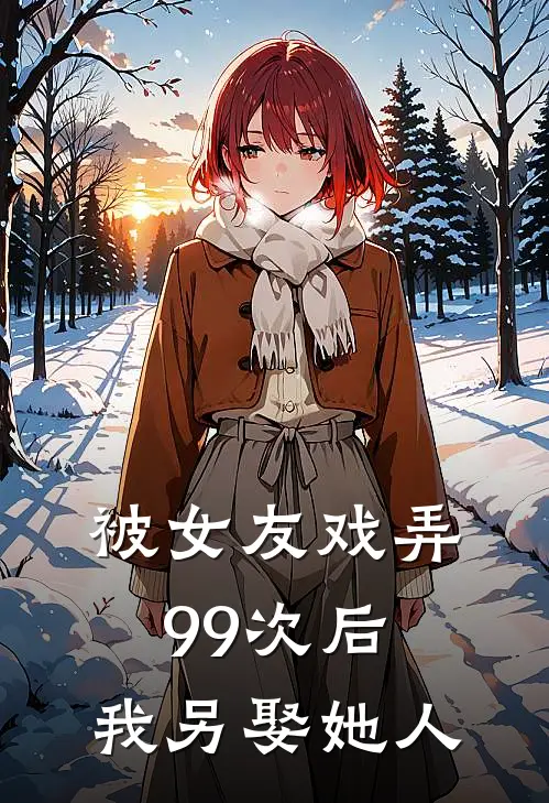 被女友戏弄99次后，我另娶她人