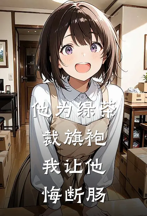 他为绿茶裁旗袍，我让他悔断肠