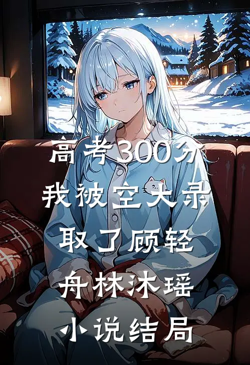 高考300分，我被空大录取了顾轻舟林沐瑶小说结局